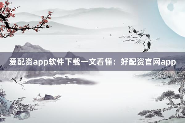 爱配资app软件下载一文看懂：好配资官网app