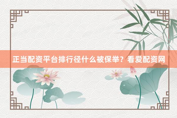 正当配资平台排行径什么被保举？看爱配资网