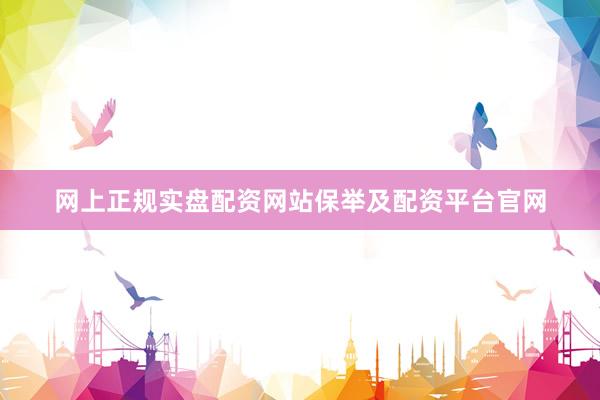 网上正规实盘配资网站保举及配资平台官网