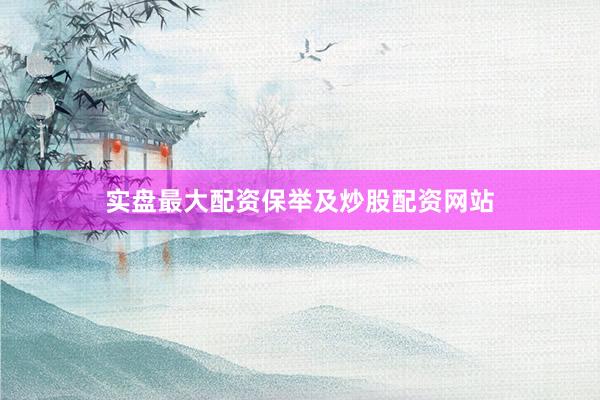 实盘最大配资保举及炒股配资网站