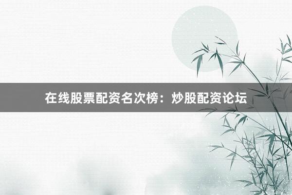 在线股票配资名次榜：炒股配资论坛