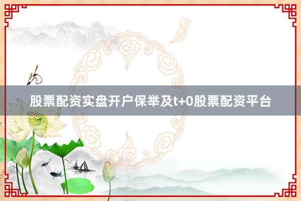 股票配资实盘开户保举及t+0股票配资平台