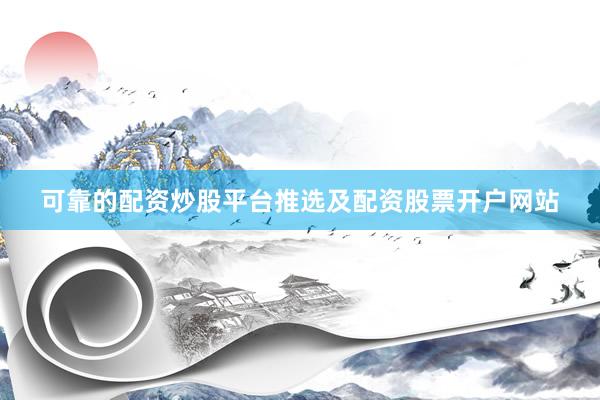 可靠的配资炒股平台推选及配资股票开户网站