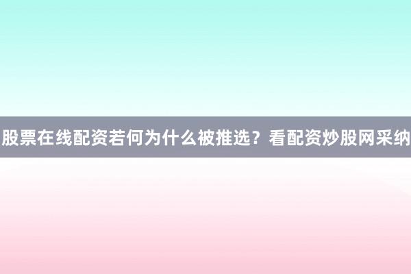 股票在线配资若何为什么被推选？看配资炒股网采纳