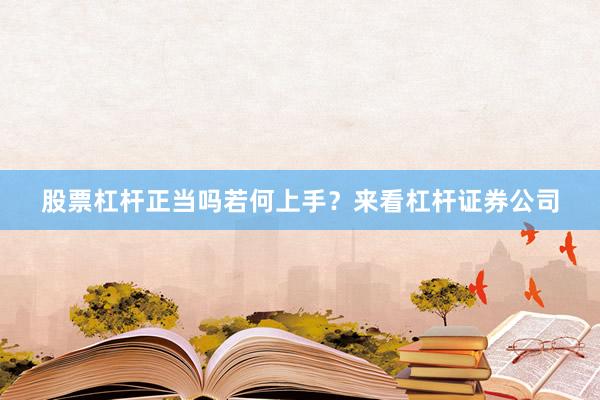 股票杠杆正当吗若何上手？来看杠杆证券公司