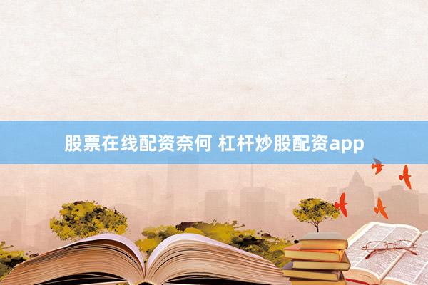 股票在线配资奈何 杠杆炒股配资app