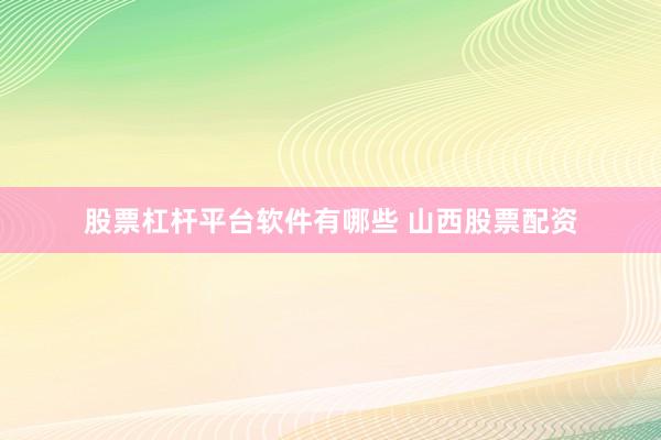 股票杠杆平台软件有哪些 山西股票配资