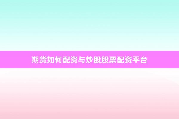 期货如何配资与炒股股票配资平台