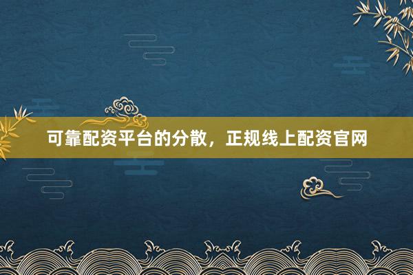 可靠配资平台的分散，正规线上配资官网