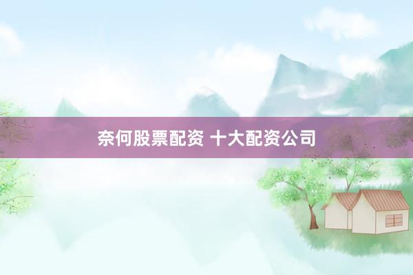 奈何股票配资 十大配资公司