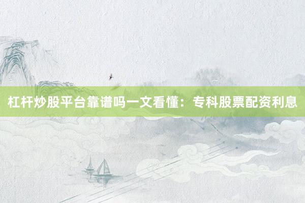 杠杆炒股平台靠谱吗一文看懂：专科股票配资利息