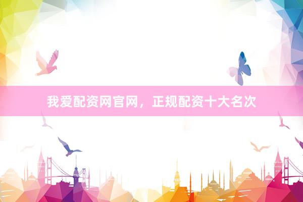 我爱配资网官网，正规配资十大名次