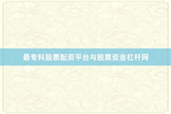 最专科股票配资平台与股票资金杠杆网