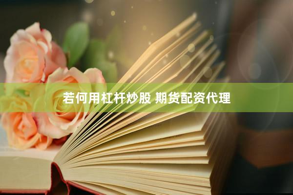 若何用杠杆炒股 期货配资代理
