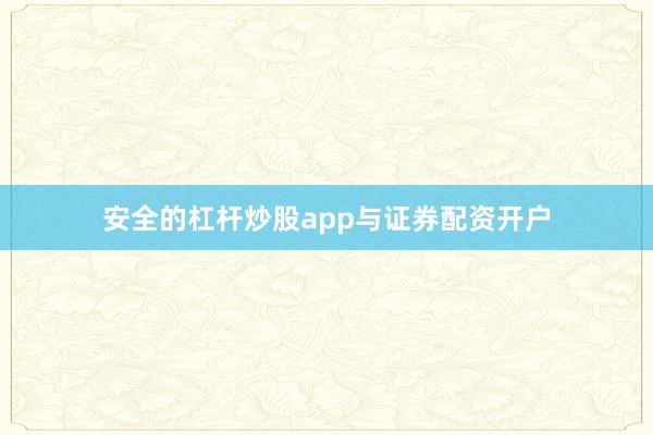 安全的杠杆炒股app与证券配资开户