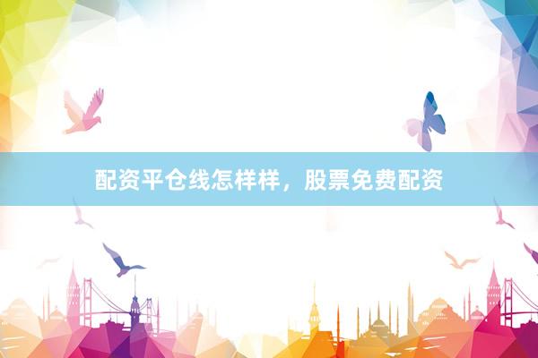 配资平仓线怎样样，股票免费配资