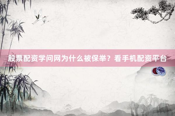 股票配资学问网为什么被保举？看手机配资平台