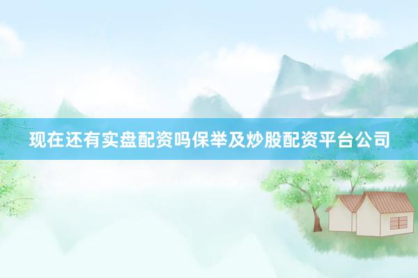 现在还有实盘配资吗保举及炒股配资平台公司