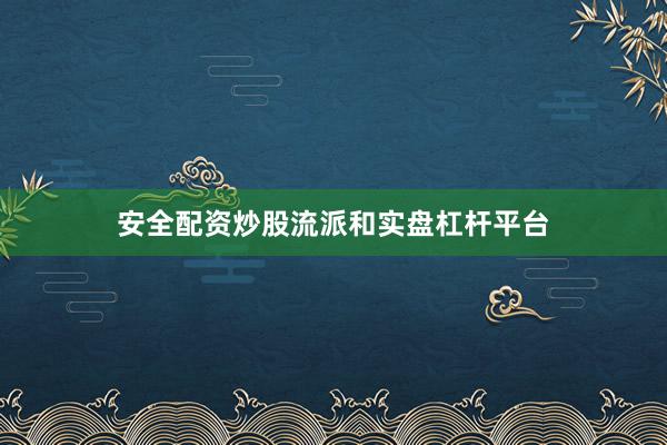 安全配资炒股流派和实盘杠杆平台