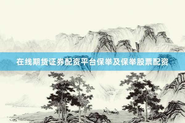 在线期货证券配资平台保举及保举股票配资