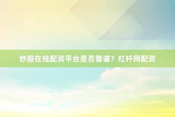 炒股在线配资平台是否靠谱？杠杆网配资