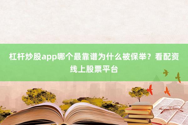 杠杆炒股app哪个最靠谱为什么被保举？看配资线上股票平台