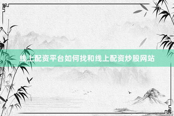 线上配资平台如何找和线上配资炒股网站