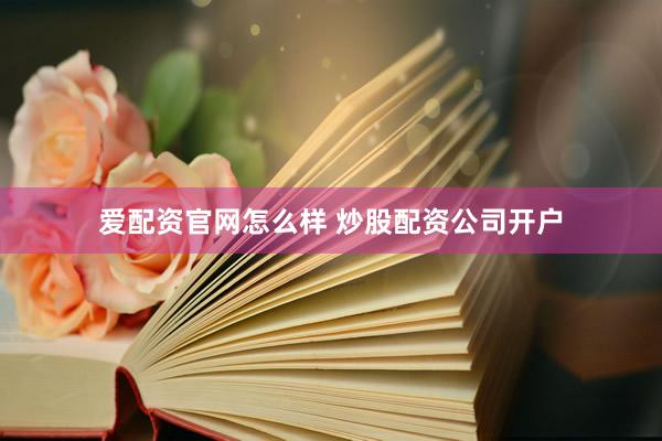 爱配资官网怎么样 炒股配资公司开户