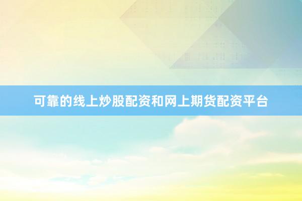 可靠的线上炒股配资和网上期货配资平台