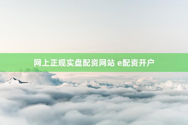 网上正规实盘配资网站 e配资开户