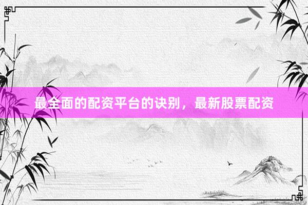 最全面的配资平台的诀别，最新股票配资