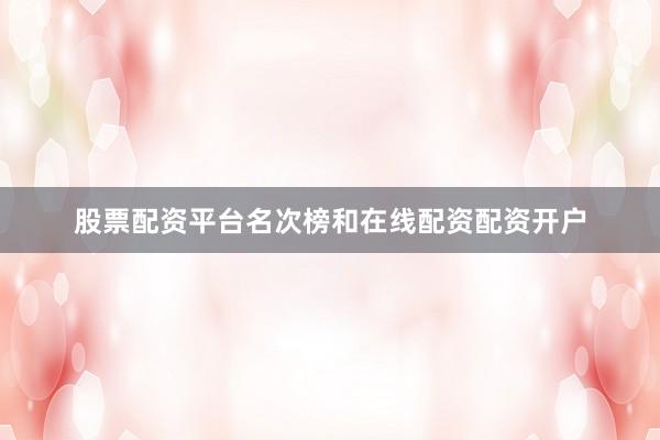 股票配资平台名次榜和在线配资配资开户