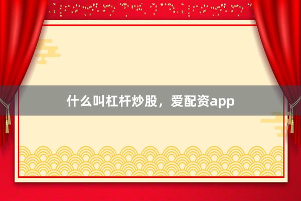 什么叫杠杆炒股，爱配资app
