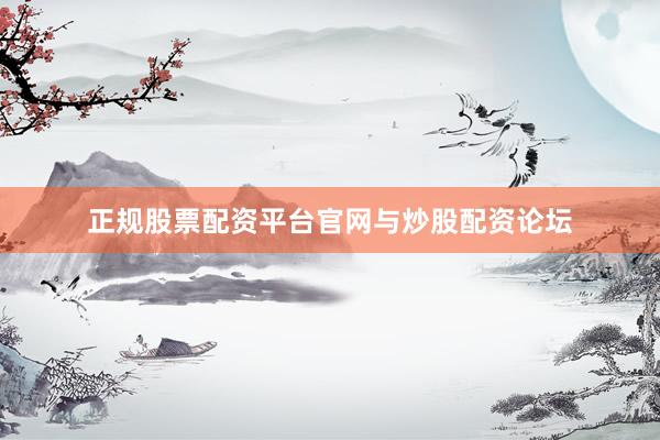 正规股票配资平台官网与炒股配资论坛