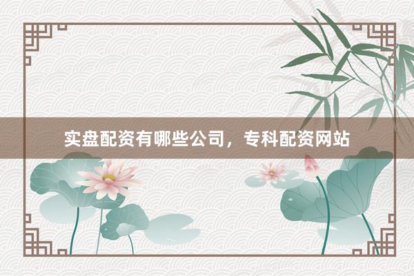 实盘配资有哪些公司，专科配资网站