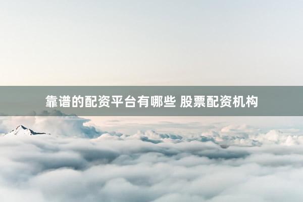 靠谱的配资平台有哪些 股票配资机构