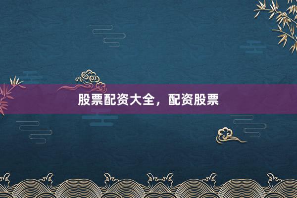 股票配资大全，配资股票