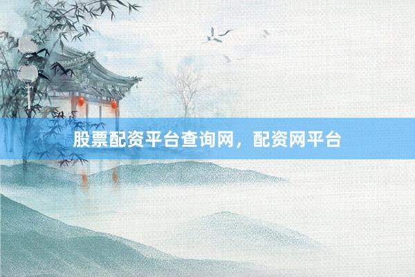 股票配资平台查询网，配资网平台