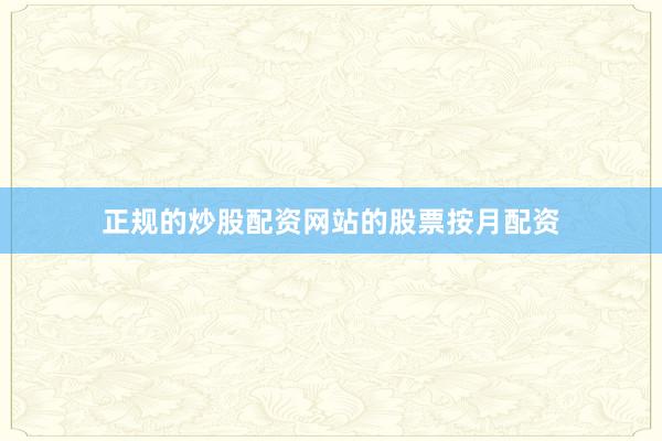 正规的炒股配资网站的股票按月配资