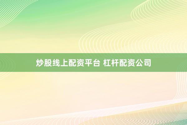 炒股线上配资平台 杠杆配资公司