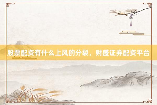 股票配资有什么上风的分裂，财盛证券配资平台