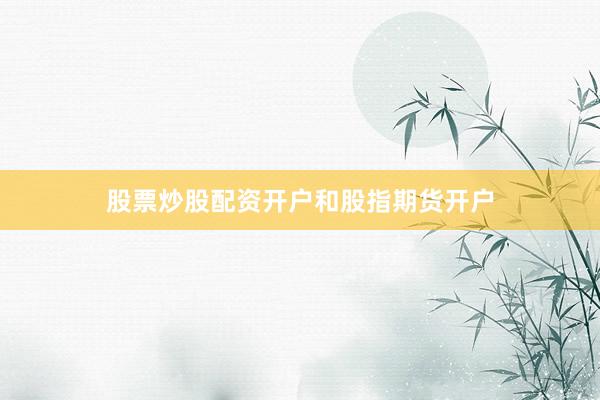 股票炒股配资开户和股指期货开户