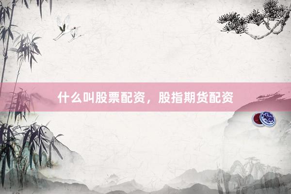 什么叫股票配资，股指期货配资