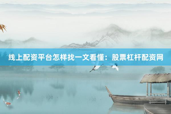 线上配资平台怎样找一文看懂：股票杠杆配资网