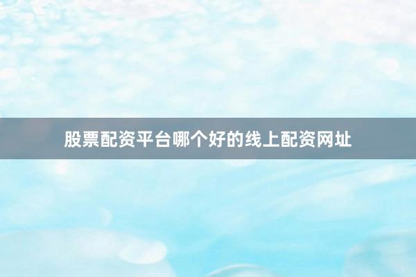 股票配资平台哪个好的线上配资网址