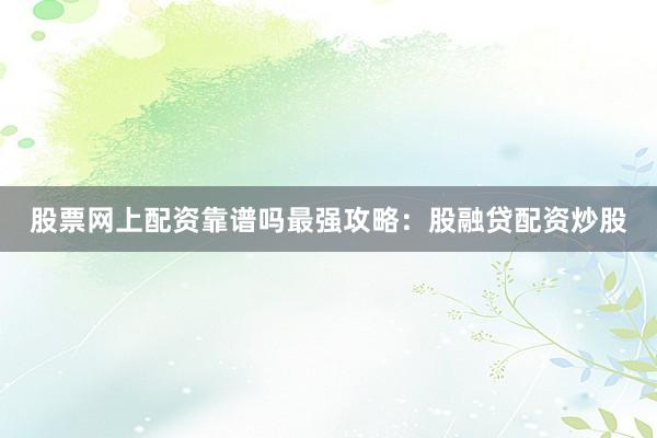 股票网上配资靠谱吗最强攻略：股融贷配资炒股