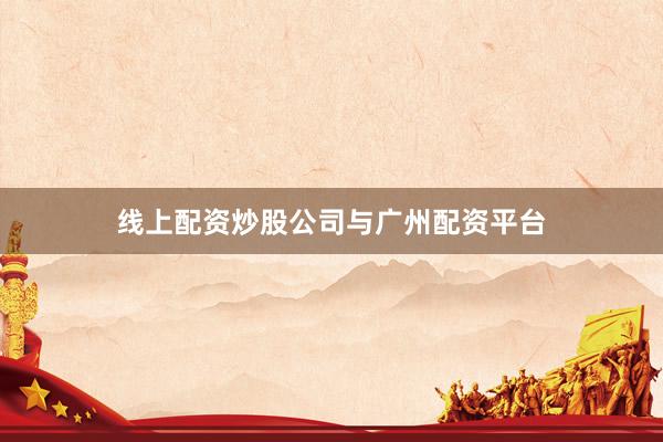 线上配资炒股公司与广州配资平台