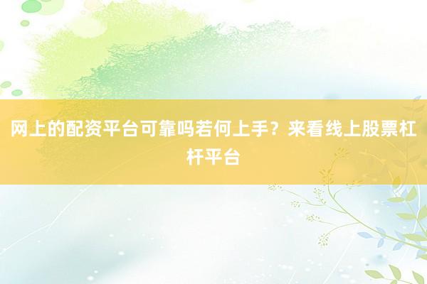 网上的配资平台可靠吗若何上手？来看线上股票杠杆平台