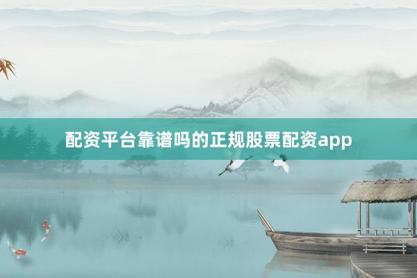 配资平台靠谱吗的正规股票配资app
