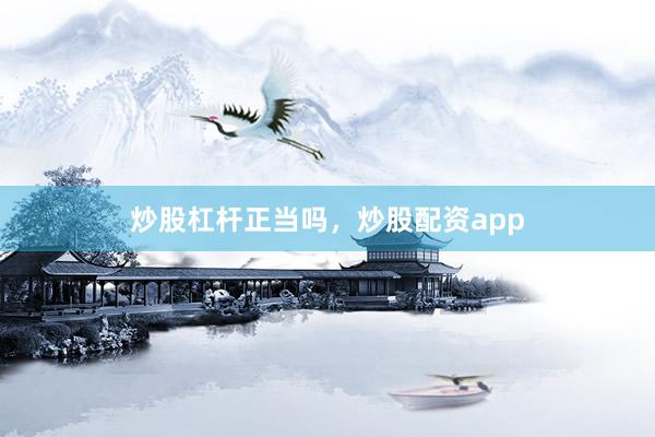 炒股杠杆正当吗，炒股配资app